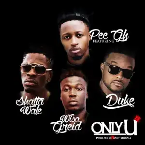 Pee Gh - Only U ft. Shatta Wale x Wisa Greid x Duke (D2)